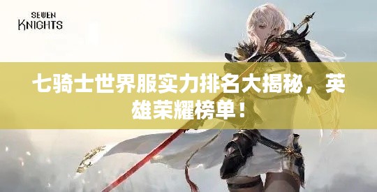 七骑士世界服实力排名大揭秘，英雄荣耀榜单！