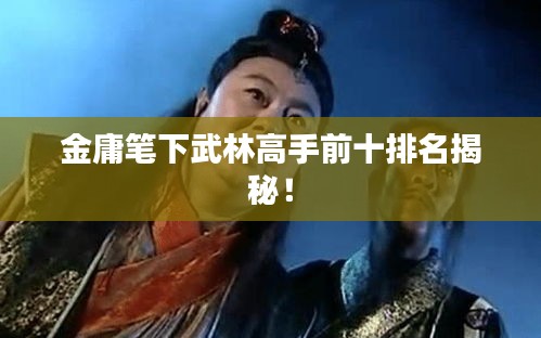 金庸笔下武林高手前十排名揭秘！