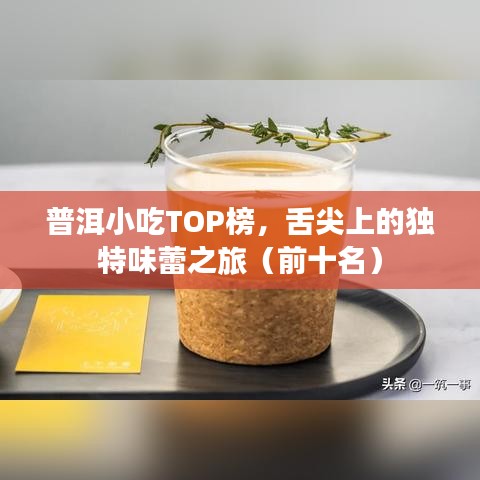 普洱小吃TOP榜，舌尖上的独特味蕾之旅（前十名）
