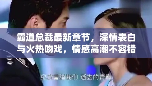 霸道总裁最新章节，深情表白与火热吻戏，情感高潮不容错过