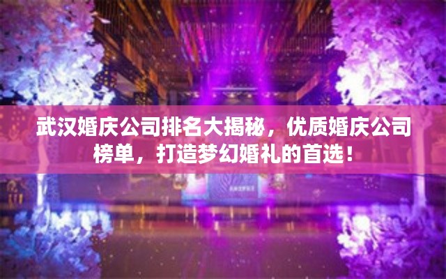 武汉婚庆公司排名大揭秘，优质婚庆公司榜单，打造梦幻婚礼的首选！