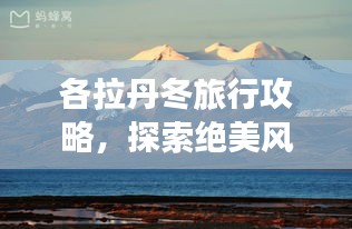 各拉丹冬旅行攻略，探索绝美风光，体验独特文化之旅！