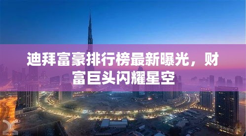 迪拜富豪排行榜最新曝光，财富巨头闪耀星空