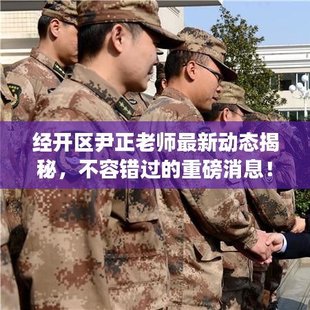 经开区尹正老师最新动态揭秘，不容错过的重磅消息！