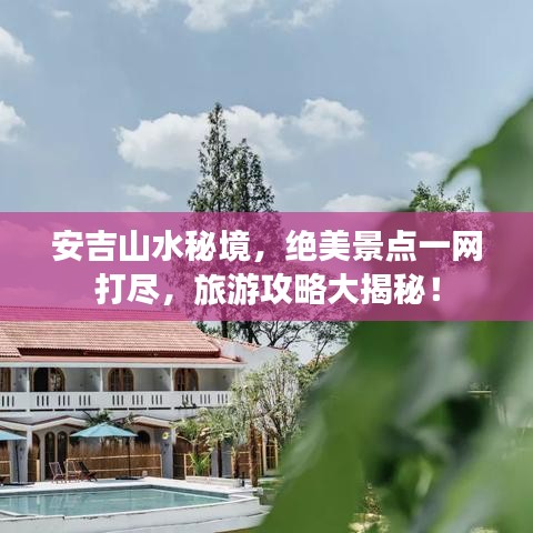 安吉山水秘境，绝美景点一网打尽，旅游攻略大揭秘！