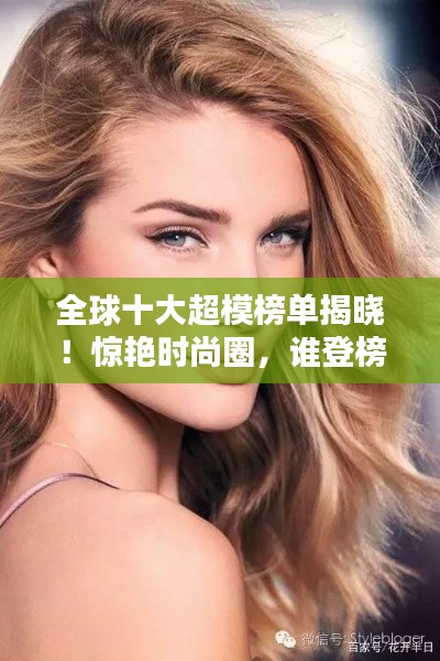 全球十大超模榜单揭晓！惊艳时尚圈，谁登榜首？