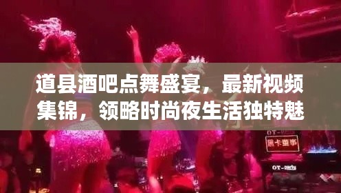 道县酒吧点舞盛宴，最新视频集锦，领略时尚夜生活独特魅力