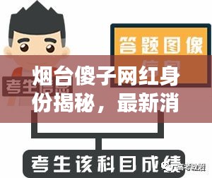 烟台傻子网红身份揭秘，最新消息来源，独家揭秘！