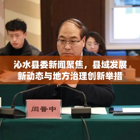 沁水县委新闻聚焦，县域发展新动态与地方治理创新举措