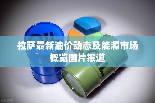 拉萨最新油价动态及能源市场概览图片报道