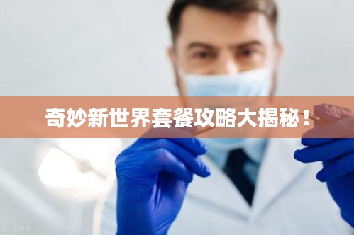 奇妙新世界套餐攻略大揭秘！