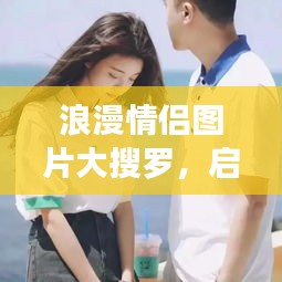 浪漫情侣图片大搜罗，启程甜蜜爱情之旅！