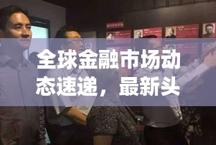 全球金融市场动态速递，最新头条事件与前沿挑战聚焦金融领域