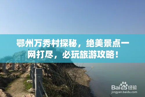 鄂州万秀村探秘，绝美景点一网打尽，必玩旅游攻略！