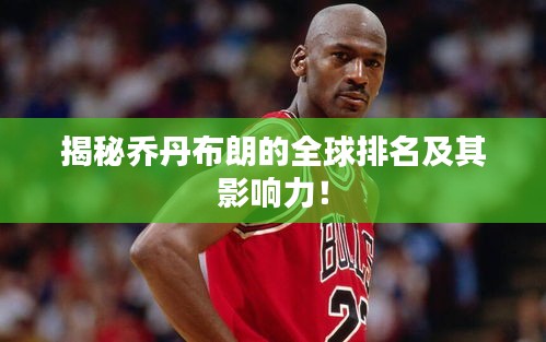 揭秘乔丹布朗的全球排名及其影响力！
