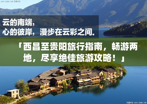 「西昌至贵阳旅行指南，畅游两地，尽享绝佳旅游攻略！」