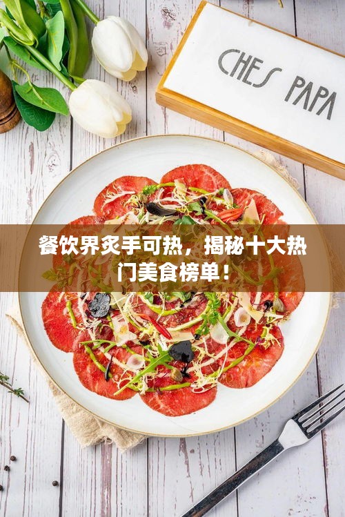 餐饮界炙手可热，揭秘十大热门美食榜单！