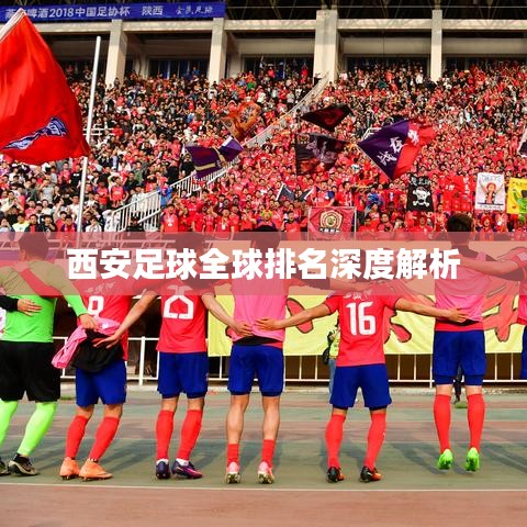 西安足球全球排名深度解析