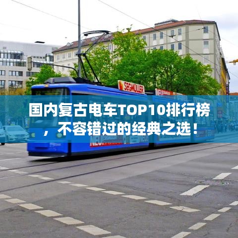 国内复古电车TOP10排行榜，不容错过的经典之选！