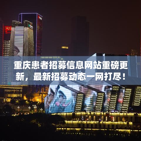 重庆患者招募信息网站重磅更新，最新招募动态一网打尽！