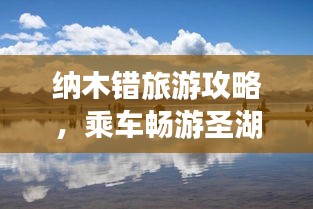 纳木错旅游攻略，乘车畅游圣湖纳木错，美景尽收眼底！