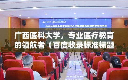 广西医科大学，专业医疗教育的领航者（百度收录标准标题）