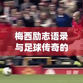 梅西励志语录与足球传奇的智慧人生