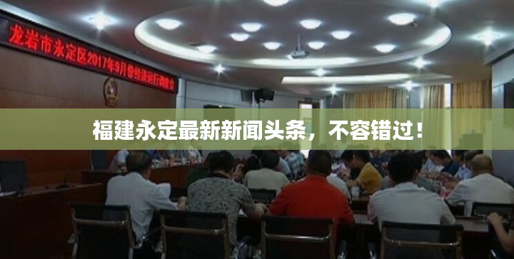 福建永定最新新闻头条，不容错过！
