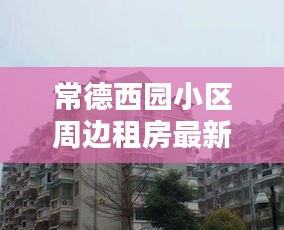 常德西园小区周边租房最新资讯速递