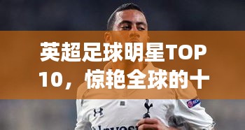 英超足球明星TOP10，惊艳全球的十大球星榜单