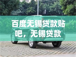 百度无锡贷款贴吧，无锡贷款市场最新动态与资讯全面解读