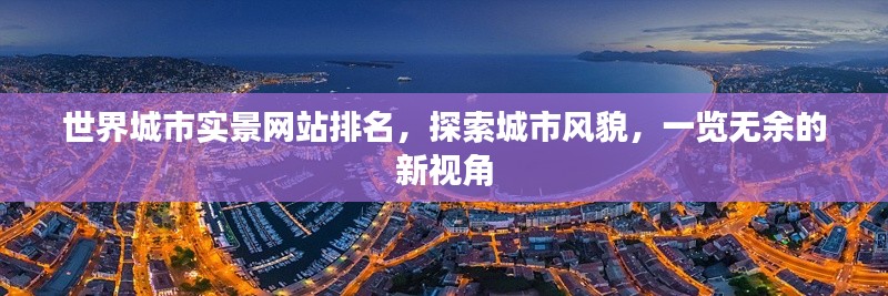 世界城市实景网站排名，探索城市风貌，一览无余的新视角
