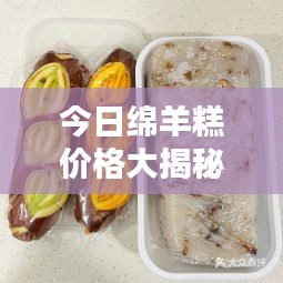 今日绵羊糕价格大揭秘，最新行情一网打尽