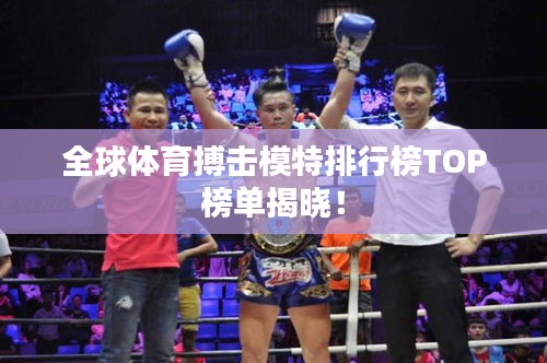 全球体育搏击模特排行榜TOP榜单揭晓！