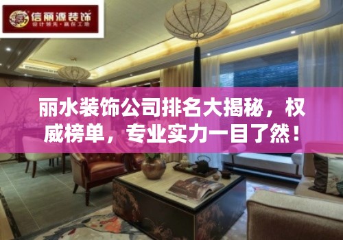 丽水装饰公司排名大揭秘，权威榜单，专业实力一目了然！