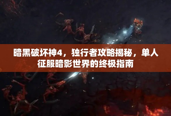 暗黑破坏神4，独行者攻略揭秘，单人征服暗影世界的终极指南