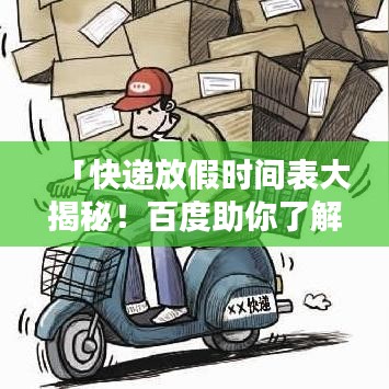 「快递放假时间表大揭秘！百度助你了解快递放假安排！」