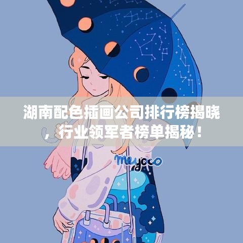 湖南配色插画公司排行榜揭晓，行业领军者榜单揭秘！