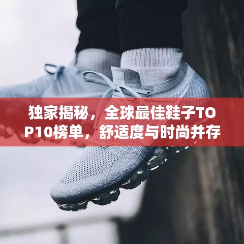 独家揭秘，全球最佳鞋子TOP10榜单，舒适度与时尚并存！