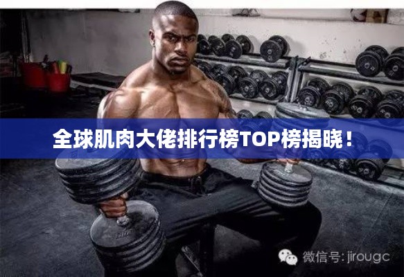 全球肌肉大佬排行榜TOP榜揭晓！