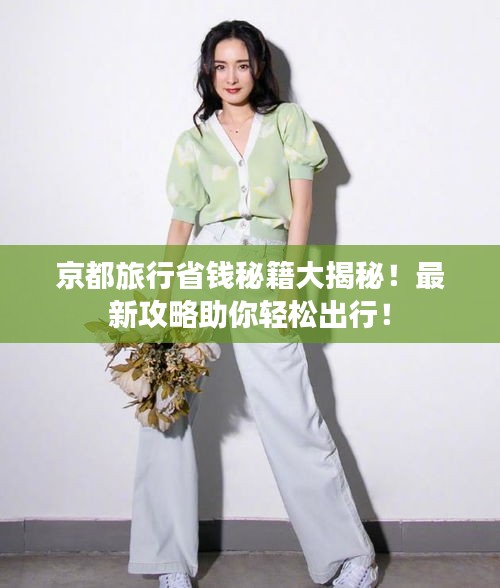 京都旅行省钱秘籍大揭秘！最新攻略助你轻松出行！