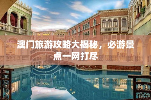 澳门旅游攻略大揭秘，必游景点一网打尽