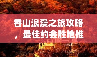 香山浪漫之旅攻略，最佳约会胜地推荐