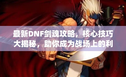 最新DNF剑魂攻略，核心技巧大揭秘，助你成为战场上的利刃锋芒！