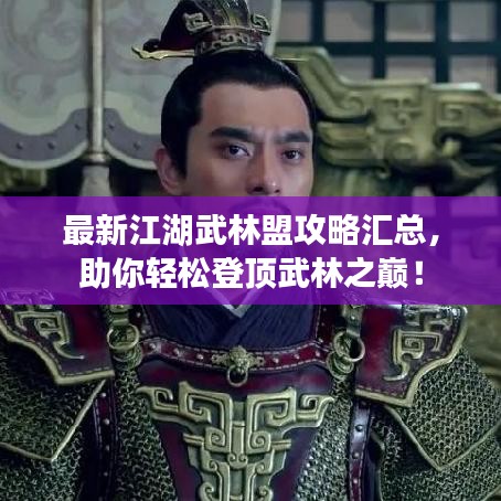 最新江湖武林盟攻略汇总，助你轻松登顶武林之巅！