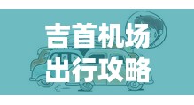 吉首机场出行攻略，最新指南助你轻松出行！