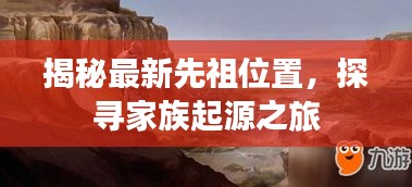 揭秘最新先祖位置，探寻家族起源之旅