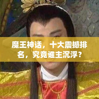 魔王神话，十大震撼排名，究竟谁主沉浮？