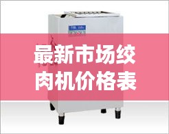 最新市场绞肉机价格表大揭秘！