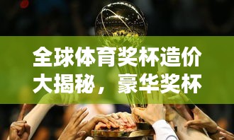 全球体育奖杯造价大揭秘，豪华奖杯背后的天价秘密排行榜！